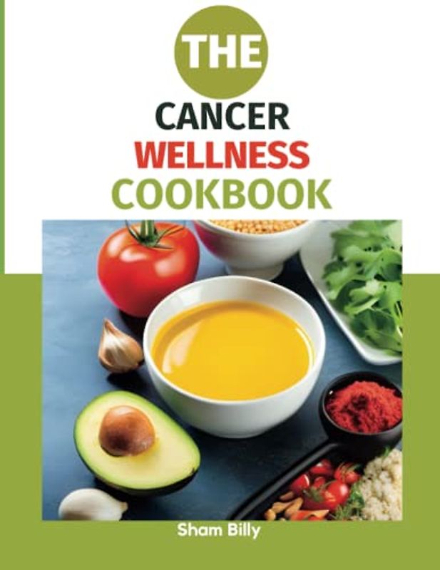The Cancer Wellness Cookbook: Smart Nutrition and Delicious Recipes for People Living with Cancer
