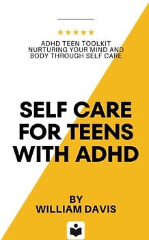 Self Care For Teens With ADHD: ADHD Teen Toolkit Nurturing Your Mind and Body through Self Care