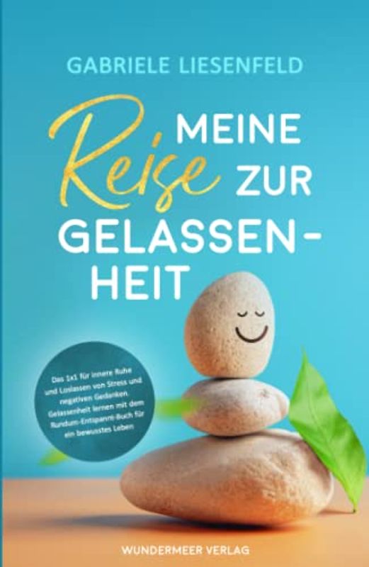 Meine Reise zur Gelassenheit - Das Einmaleins für innere Ruhe und Loslassen von Stress und negativen Gedanken. Gelassenheit lernen mit dem Rundum-Entspannt-Buch für ein bewusstes Leben.
