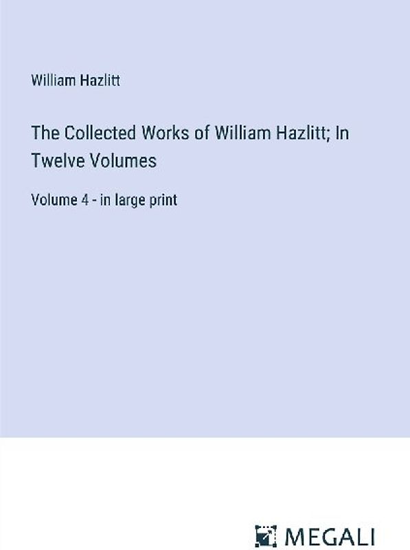 The Collected Works of William Hazlitt; In Twelve Volumes