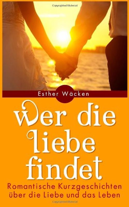 Wer die Liebe findet: Romantische Kurzgeschichten über die Liebe und das Leben - Wäcken, Esther