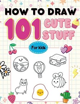 How to Draw 101 Cute Stuff for Kids: Fun and Easy Step-by-Step Drawing Adorable Characters for Kids like Animals, Food, Cute Creatures and Anything and Everything in the Cute Style.