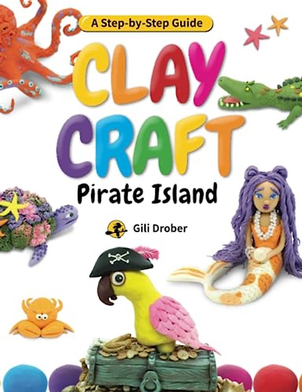 Clay Craft: Pirate Island: A Kid’s Step-by-Step Guide to Creating Their Own Pirate Island Using Modeling Clay, for Children Ages 6-13 (Clay Craft Books for Kids)