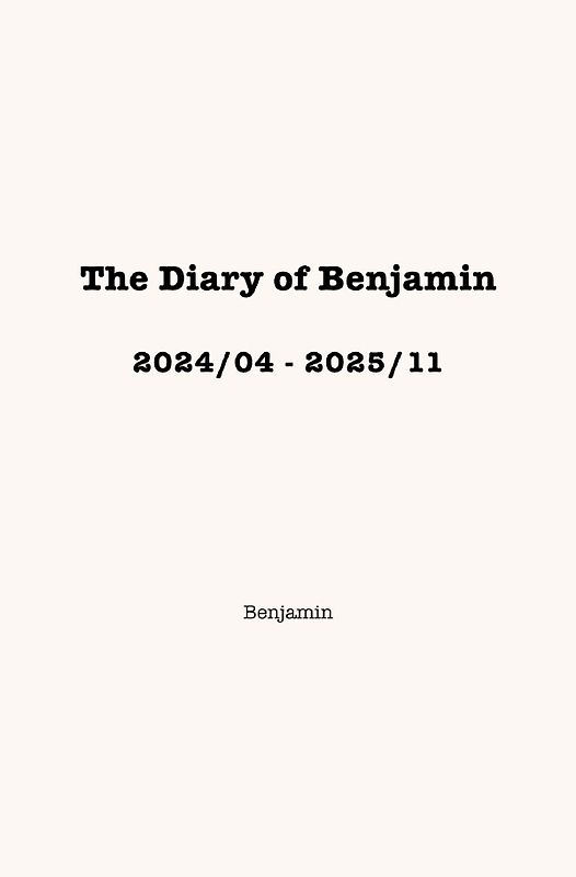 The Diary of Benjamin, 2024/04 - 2025/11
