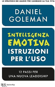 Intelligenza emotiva, istruzioni per l'uso. 12 passi per una nuova leadership