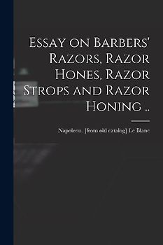 Essay on Barbers' Razors, Razor Hones, Razor Strops and Razor Honing ..