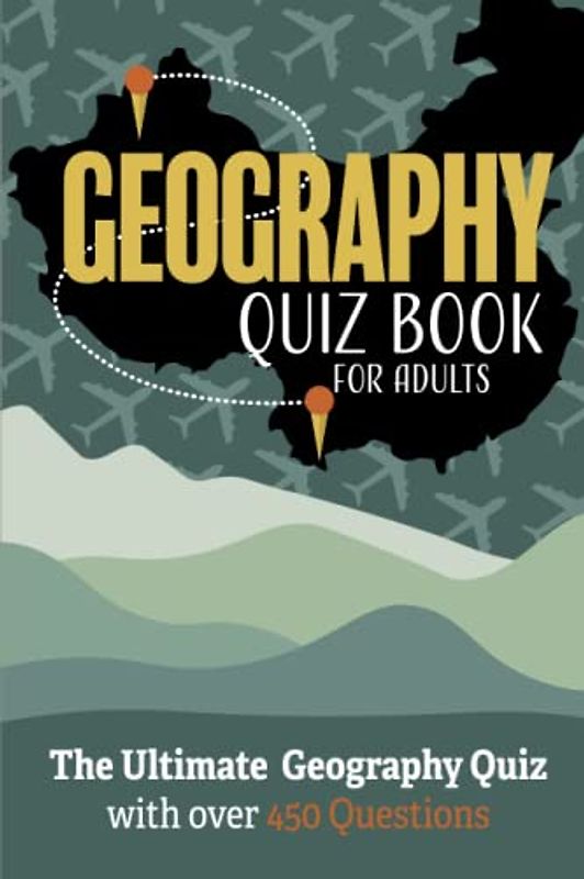 Geography Quiz Book For Adults: The Ultimate Geography Quiz with over 450 Questions