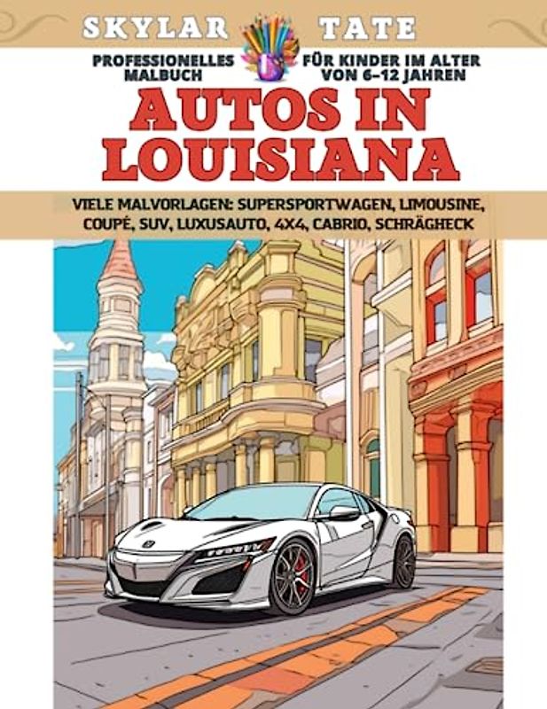 Professionelles Malbuch für Kinder im Alter von 6–12 Jahren - Autos in Louisiana - Viele Malvorlagen - Supersportwagen, Limousine, Coupé, SUV, Luxusauto, 4x4, Cabrio, Schrägheck
