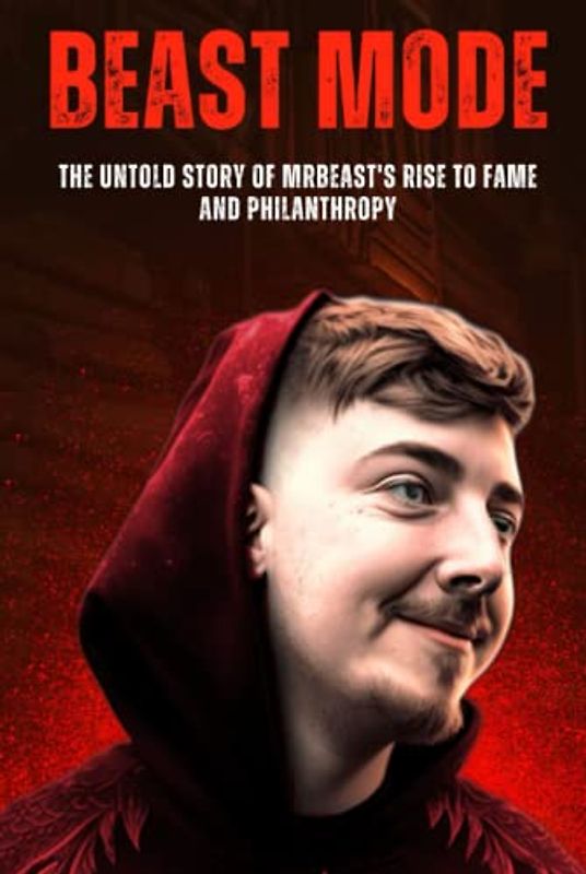 Beast Mode: The Untold Story of MrBeast's Rise to Fame and Philanthropy