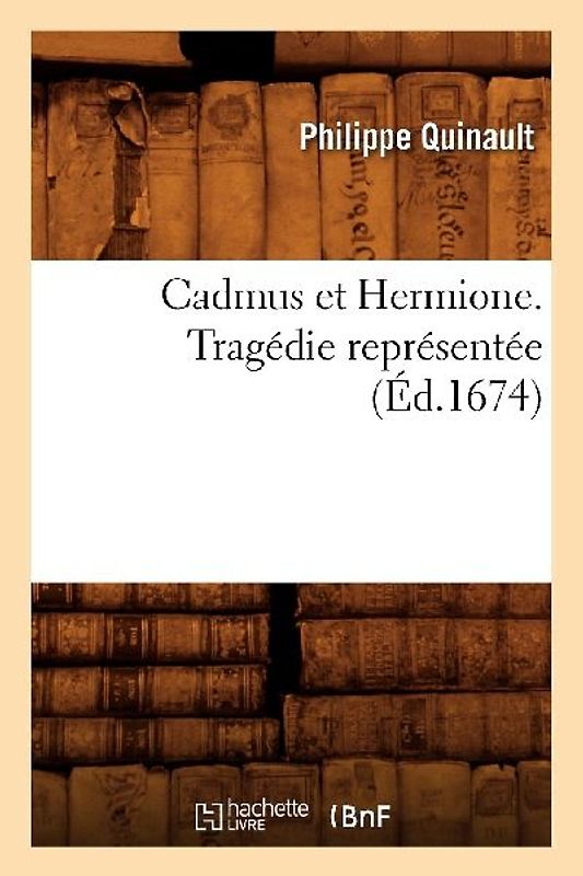 Cadmus Et Hermione . Tragédie Représentée (Éd.1674)