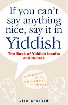 If You Can't Say Anything Nice, Say it in Yiddish: The Book of Yiddish Insults and Curses