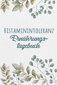 Histaminintoleranz Ernährungstagebuch: Histamin Tagebuch zum Ausfüllen und Zuordnen von Beschwerden bei Histamin Unverträglichkeit, Histamin ... Nahrungsmittelintoleranzen und bei Allergie