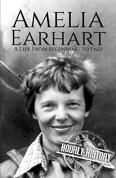 Amelia Earhart: A Life from Beginning to End (Biographies of Women in History)