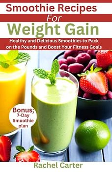Smoothie Recipes For Weight Gain: Healthy and Delicious Smoothies to Pack on the Pounds and Boost Your Fitness Goals