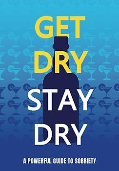 Get Dry Stay Dry: A Powerful Guide to Sobriety