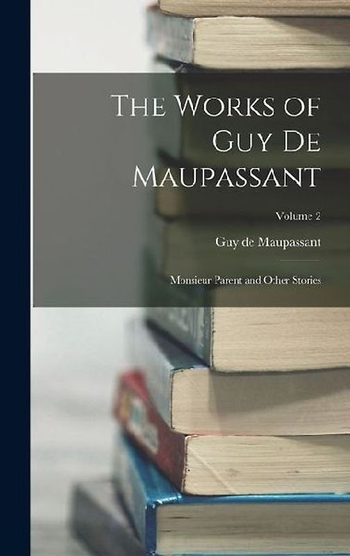 The Works of Guy de Maupassant: Monsieur Parent and Other Stories; Volume 2