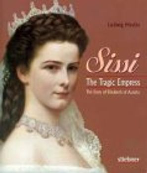 Sissi. The Tragic Empress. The Story of Elisabeth of Austria