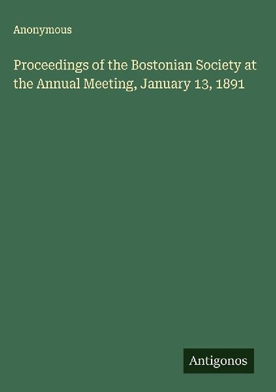 Proceedings of the Bostonian Society at the Annual Meeting, January 13, 1891