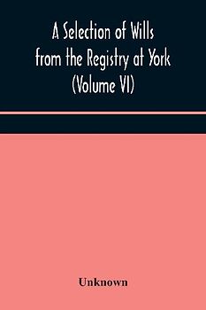 A Selection Of Wills From The Registry At York (Volume Vi)