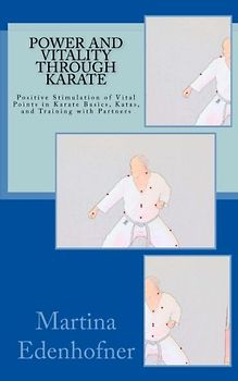 Power and Vitality through Karate: Positive Stimulation of Vital Points in Karate Basics, Katas, and Training with Partners