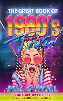 The Great Book of 1980s Trivia: Crazy Random Facts & 80s Trivia (Trivia Bill's Nostalgic Trivia Books, Band 1)