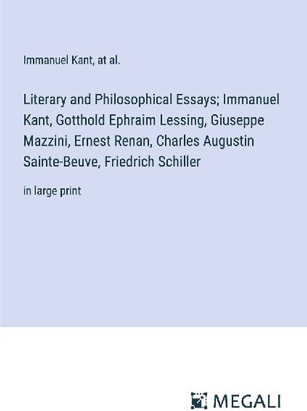 Literary and Philosophical Essays; Immanuel Kant, Gotthold Ephraim Lessing, Giuseppe Mazzini, Ernest Renan, Charles Augustin Sainte-Beuve, Friedrich Schiller