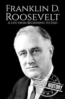 Franklin D. Roosevelt: A Life from Beginning to End (Biographies of US Presidents)