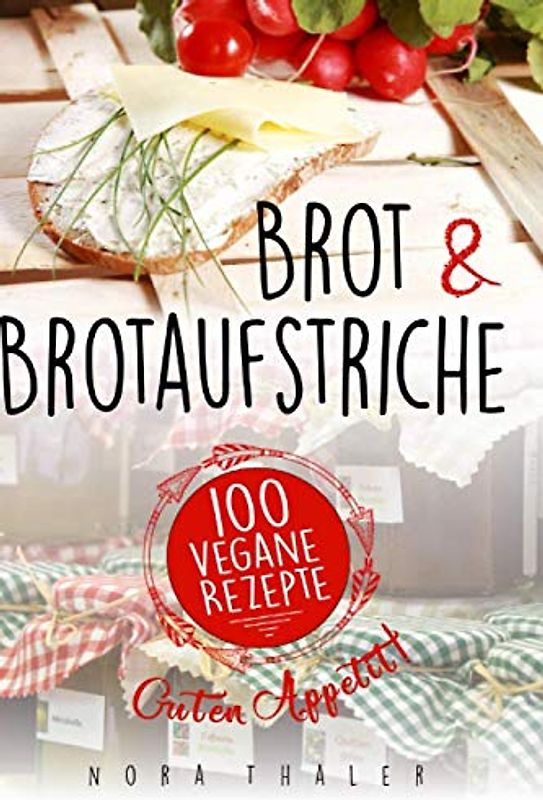 Brot und Brotaufstriche: 100 vegane Rezepte