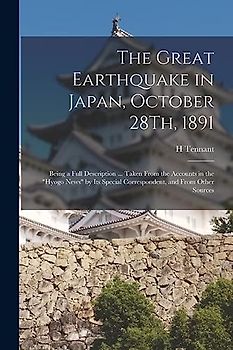 The Great Earthquake in Japan, October 28Th, 1891: Being a Full Description ... Taken From the Accounts in the "Hyogo News" by Its Special Corresponde