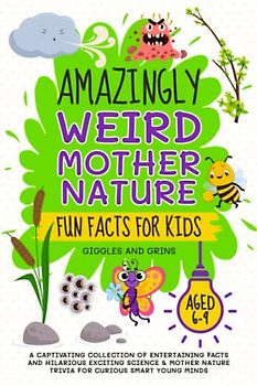Amazingly Weird Mother Nature Fun Facts For Kids Aged 6-9: A Captivating Collection of Entertaining Facts and Hilarious Exciting Science & Mother ... Facts and Trivia Series for Kids Aged 6-9)