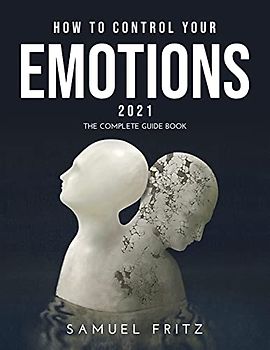 How to Control Your Emotions 2021: The complete guide book