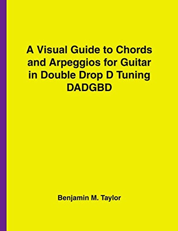 A Visual Guide to Chords and Arpeggios for Guitar in Double Drop D Tuning DADGBD: A Reference Text for Classical, Blues and Jazz Chords/Arpeggios