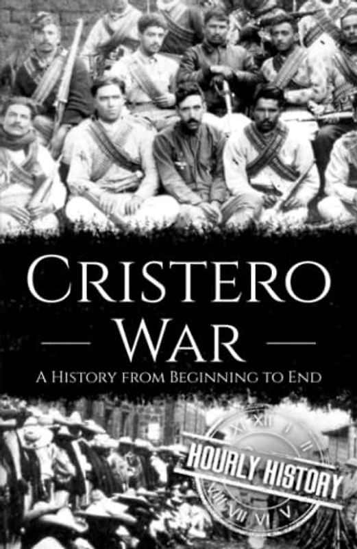 Cristero War: A History from Beginning to End (History of Mexico)