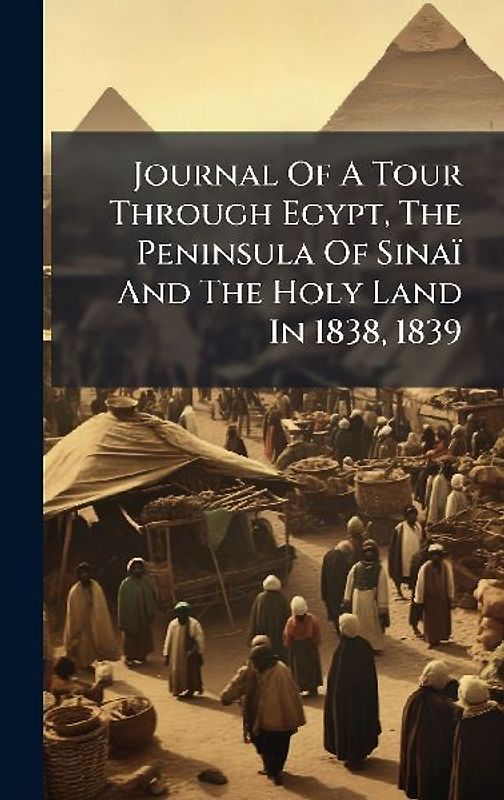 Journal Of A Tour Through Egypt, The Peninsula Of Sinaï And The Holy Land In 1838, 1839