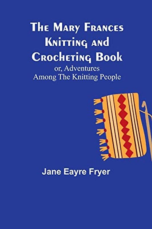 The Mary Frances Knitting and Crocheting Book; or, Adventures Among the Knitting People
