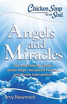 Chicken Soup for the Soul: Angels and Miracles: 101 Inspirational Stories about Hope, Answered Prayers, and Divine Intervention