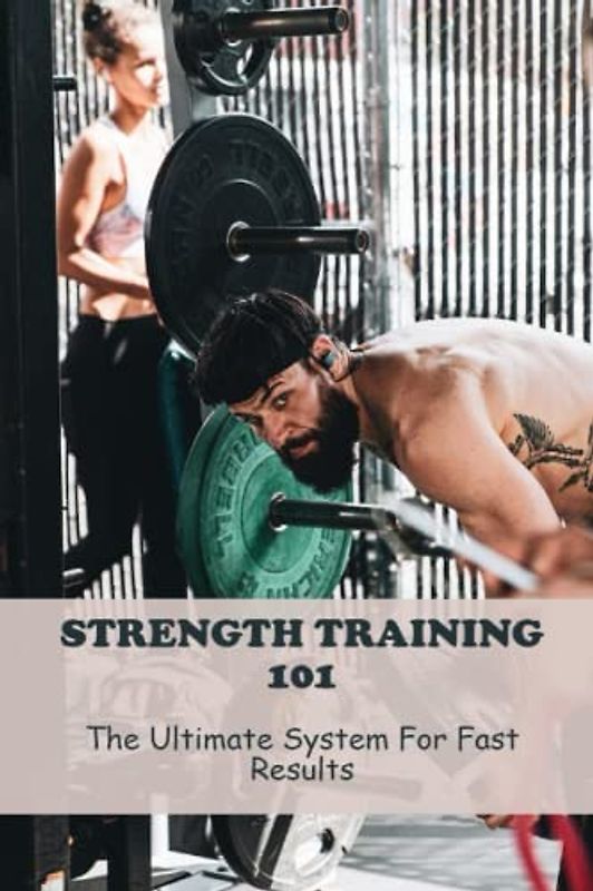 Strength Training 101: The Ultimate System For Fast Results