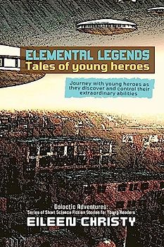 Elemental Legends-Tales of young heroes: Journey with young heroes as they discover and control their extraordinary abilities (Galactic Adventures: ... Fiction Stories for Young Readers, Band 2)