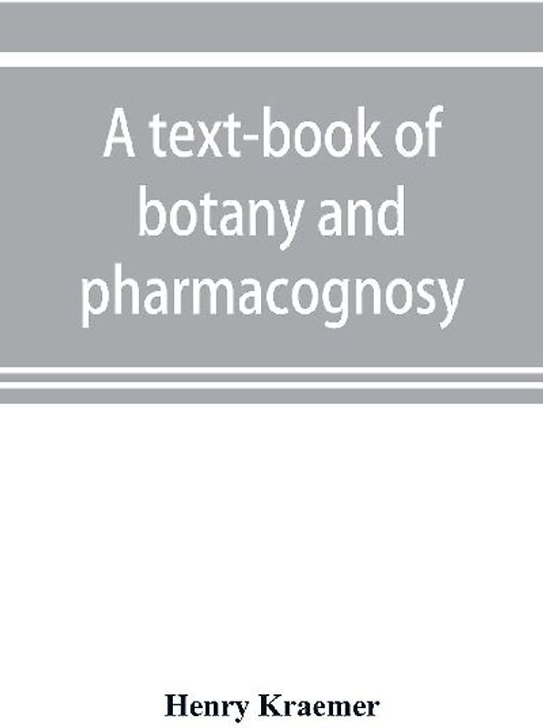 A text-book of botany and pharmacognosy, intended for the use of students of pharmacy, as a reference book for pharmacists, and as a handbook for food and drug analysts