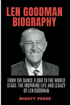 Len Goodman Biography From the Dance Floor to the World Stage: The Inspiring Life and Legacy of Len Goodman (Biography of, Band 11)