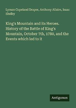 King's Mountain and its Heroes. History of the Battle of King's Mountain, October 7th, 1780, and the Events which led to it