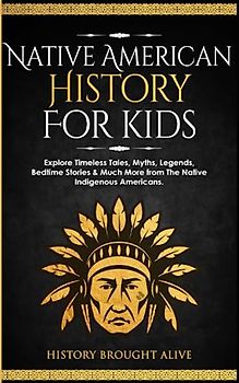 Native American History for Kids: Explore Timeless Tales, Myths, Legends, Bedtime Stories & Much More from The Native Indigenous Americans
