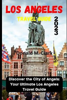 LOS ANGELES TRAVEL GUIDE 2023: Discover the City of Angels: Your Ultimate Los Angeles Travel Guide (World Exploring Travel Guide)