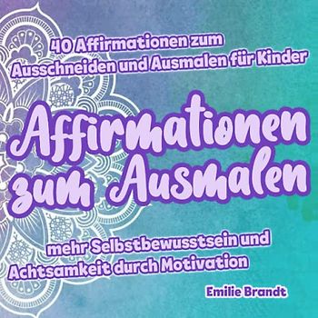 Affirmationen zum Ausmalen – 40 Affirmationen zum Ausschneiden und Ausmalen für Kinder – mehr Selbstbewusstsein und Achtsamkeit durch Motivationskarten
