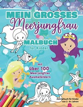 Mein großes Meerjungfrauen Malbuch - für Kinder mit über 100 Meerjungfrau Ausmalbildern: Ausmalbuch für Kinder von 3 - 8+ Jahren