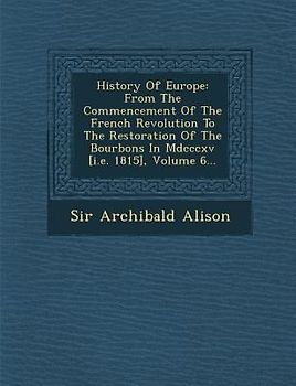 History Of Europe: From The Commencement Of The French Revolution To The Restoration Of The Bourbons In Mdcccxv [i.e. 1815], Volume 6...