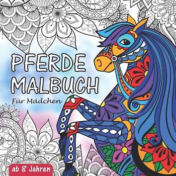 Pferde Malbuch: Für Mädchen ab 8 Jahren - Ein fantastisches Pferdebuch zum Ausmalen - Ideal als Geschenk für Mädchen, Jugendliche und Erwachsene zum ... Mit Pferdemandalas und schönen Illustrationen