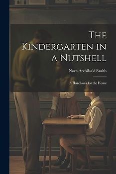 The Kindergarten in a Nutshell; a Handbook for the Home