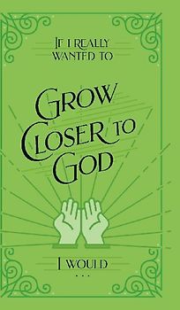 If I Really Wanted to Grow Closer to God, I Would . . .