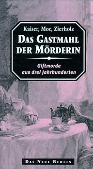 Das Gastmahl der Mörderin. Giftmorde aus drei Jahrhunderten